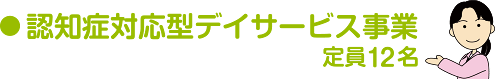 地域密着型（認知症対応型)デイサービス） 定員12名